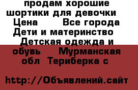 продам хорошие шортики для девочки  › Цена ­ 7 - Все города Дети и материнство » Детская одежда и обувь   . Мурманская обл.,Териберка с.